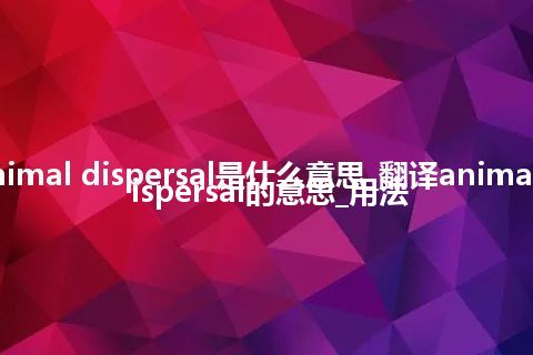 animal dispersal是什么意思_翻译animal dispersal的意思_用法