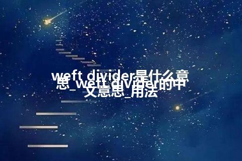 weft divider是什么意思_weft divider的中文意思_用法