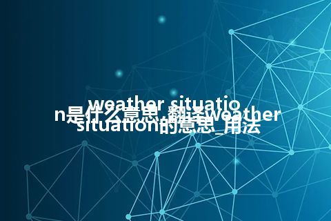weather situation是什么意思_翻译weather situation的意思_用法