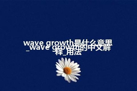 wave growth是什么意思_wave growth的中文解释_用法