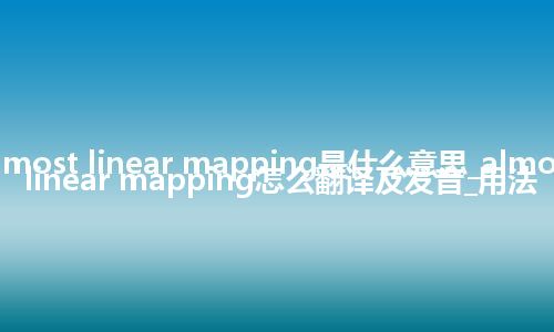 almost linear mapping是什么意思_almost linear mapping怎么翻译及发音_用法
