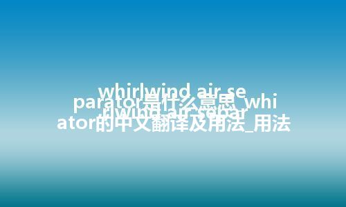 whirlwind air separator是什么意思_whirlwind air separator的中文翻译及用法_用法