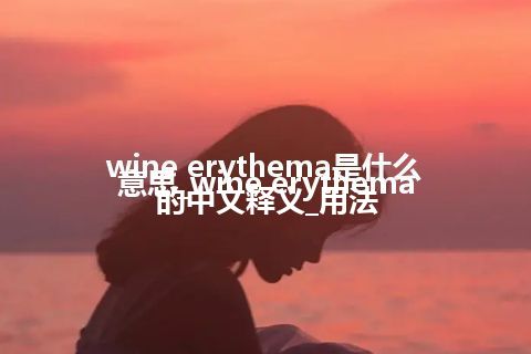 wine erythema是什么意思_wine erythema的中文释义_用法