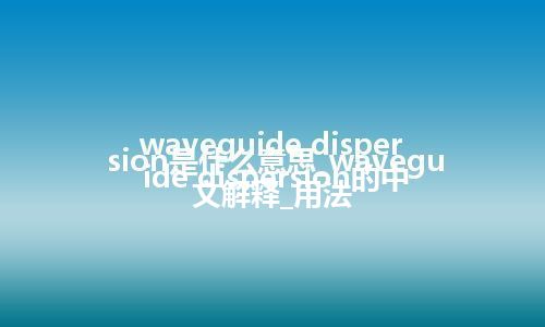 waveguide dispersion是什么意思_waveguide dispersion的中文解释_用法