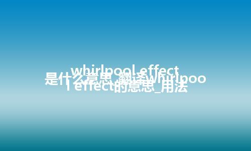 whirlpool effect是什么意思_翻译whirlpool effect的意思_用法