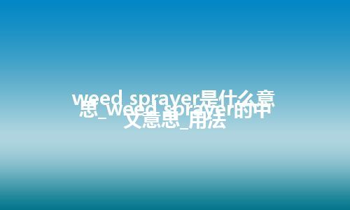 weed sprayer是什么意思_weed sprayer的中文意思_用法