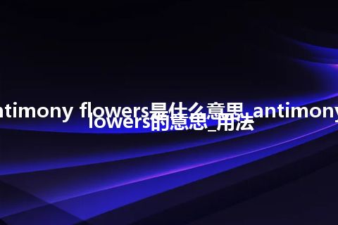antimony flowers是什么意思_antimony flowers的意思_用法