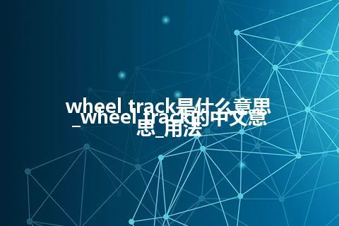 wheel track是什么意思_wheel track的中文意思_用法