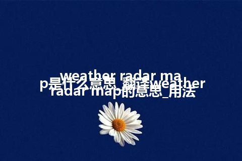 weather radar map是什么意思_翻译weather radar map的意思_用法