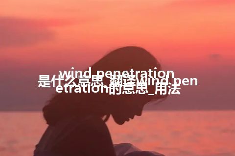 wind penetration是什么意思_翻译wind penetration的意思_用法