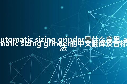 automatic sizing grinder是什么意思_automatic sizing grinder的中文翻译及音标_用法