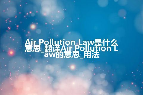 Air Pollution Law是什么意思_翻译Air Pollution Law的意思_用法