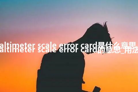 altimeter scale error card是什么意思_altimeter scale error card的意思_用法