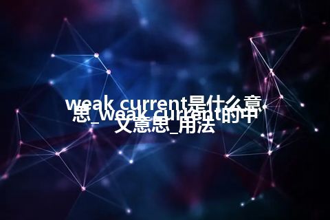 weak current是什么意思_weak current的中文意思_用法