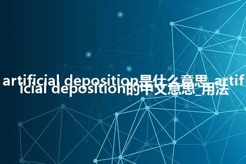artificial deposition是什么意思_artificial deposition的中文意思_用法