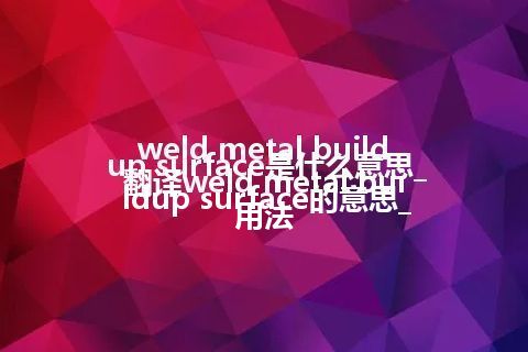 weld metal buildup surface是什么意思_翻译weld metal buildup surface的意思_用法