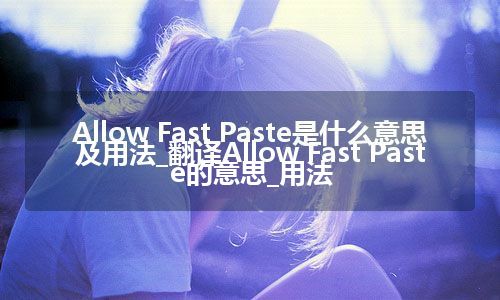 Allow Fast Paste是什么意思及用法_翻译Allow Fast Paste的意思_用法