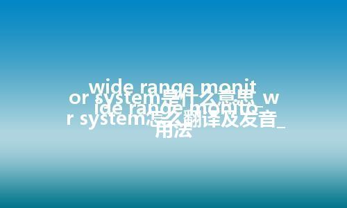 wide range monitor system是什么意思_wide range monitor system怎么翻译及发音_用法