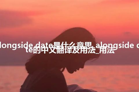alongside date是什么意思_alongside date的中文翻译及用法_用法