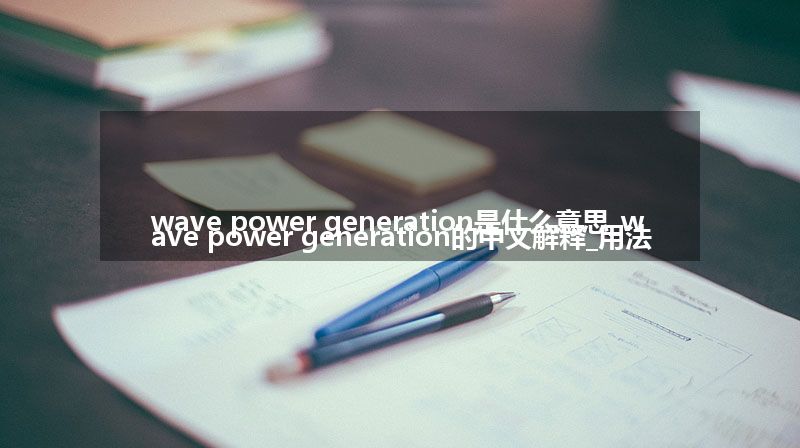 wave power generation是什么意思_wave power generation的中文解释_用法