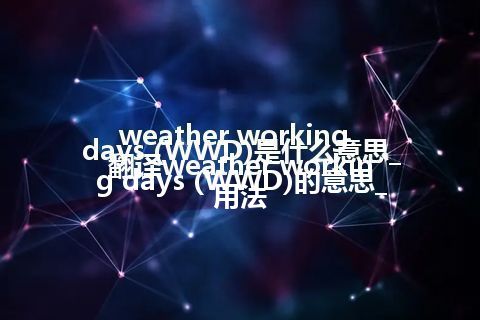 weather working days (WWD)是什么意思_翻译weather working days (WWD)的意思_用法