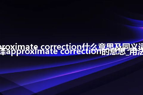 approximate correction什么意思及同义词_翻译approximate correction的意思_用法