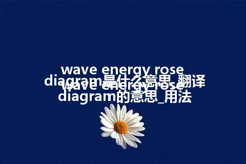wave energy rose diagram是什么意思_翻译wave energy rose diagram的意思_用法
