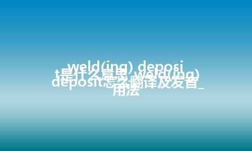 weld(ing) deposit是什么意思_weld(ing) deposit怎么翻译及发音_用法