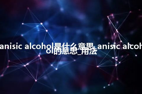 anisic alcohol是什么意思_anisic alcohol的意思_用法