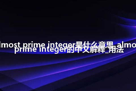 almost prime integer是什么意思_almost prime integer的中文解释_用法