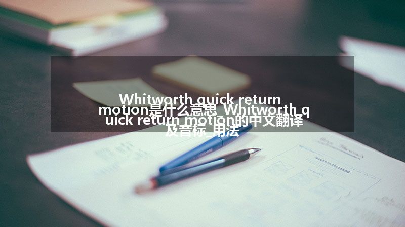 Whitworth quick return motion是什么意思_Whitworth quick return motion的中文翻译及音标_用法