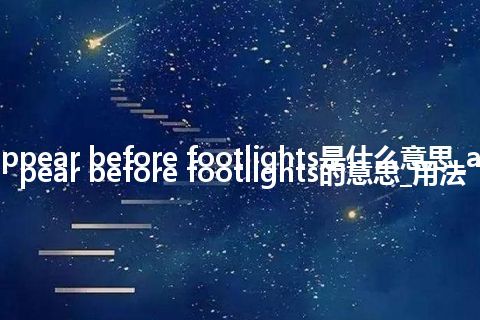 appear before footlights是什么意思_appear before footlights的意思_用法