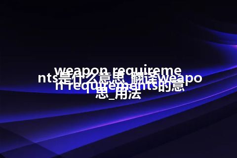 weapon requirements是什么意思_翻译weapon requirements的意思_用法