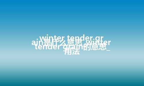 winter tender grain是什么意思_winter tender grain的意思_用法