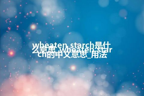 wheaten starch是什么意思_wheaten starch的中文意思_用法