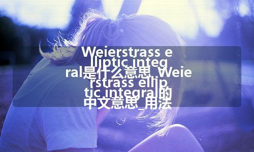 Weierstrass elliptic integral是什么意思_Weierstrass elliptic integral的中文意思_用法