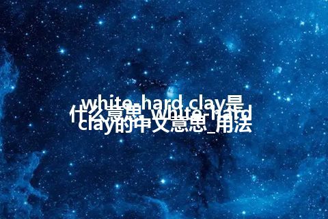 white-hard clay是什么意思_white-hard clay的中文意思_用法