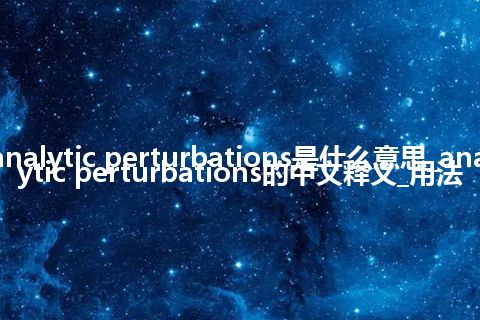 analytic perturbations是什么意思_analytic perturbations的中文释义_用法