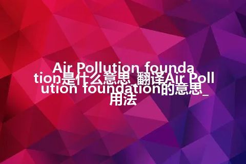 Air Pollution foundation是什么意思_翻译Air Pollution foundation的意思_用法