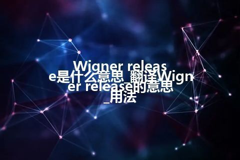 Wigner release是什么意思_翻译Wigner release的意思_用法