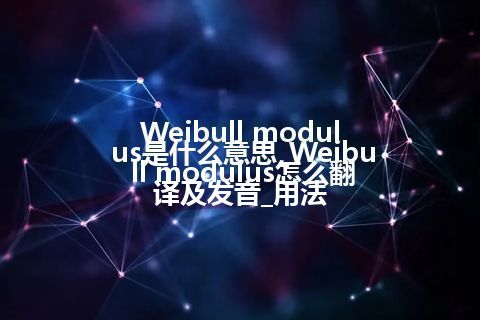 Weibull modulus是什么意思_Weibull modulus怎么翻译及发音_用法