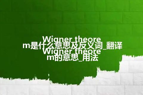 Wigner theorem是什么意思及反义词_翻译Wigner theorem的意思_用法