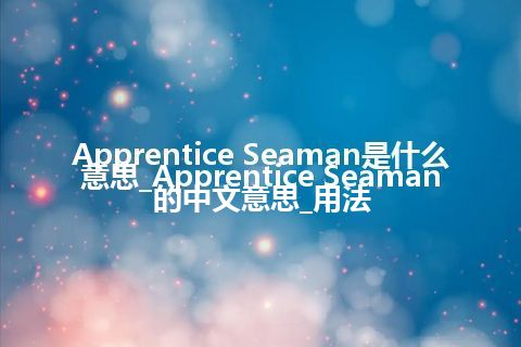 Apprentice Seaman是什么意思_Apprentice Seaman的中文意思_用法