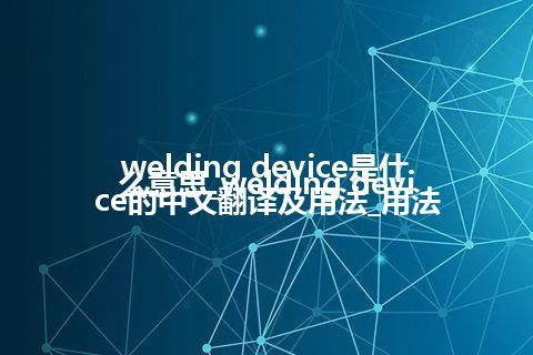 welding device是什么意思_welding device的中文翻译及用法_用法