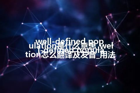 well-defined population是什么意思_well-defined population怎么翻译及发音_用法