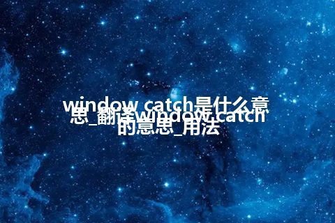 window catch是什么意思_翻译window catch的意思_用法