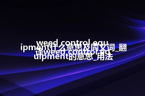weed control equipment什么意思及同义词_翻译weed control equipment的意思_用法