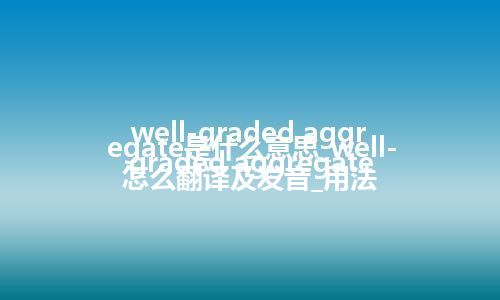 well-graded aggregate是什么意思_well-graded aggregate怎么翻译及发音_用法