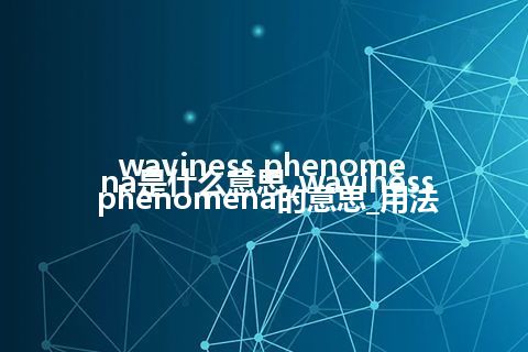 waviness phenomena是什么意思_waviness phenomena的意思_用法