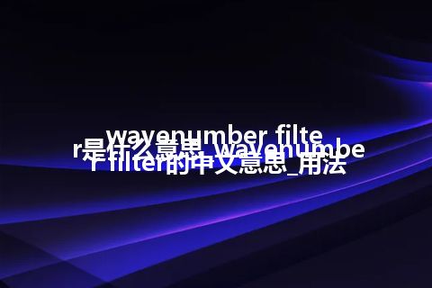 wavenumber filter是什么意思_wavenumber filter的中文意思_用法
